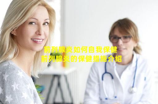 前列腺炎如何自我保健 前列腺炎的保健措施介绍